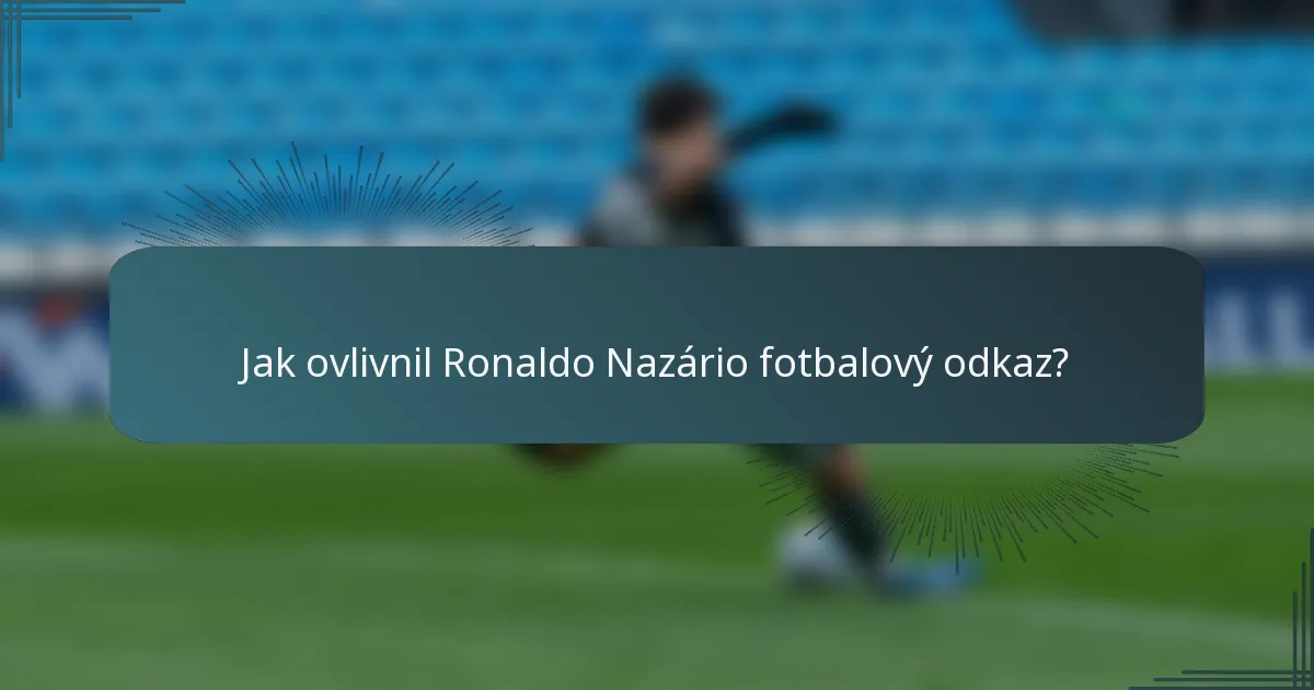 Jak ovlivnil Ronaldo Nazário fotbalový odkaz?