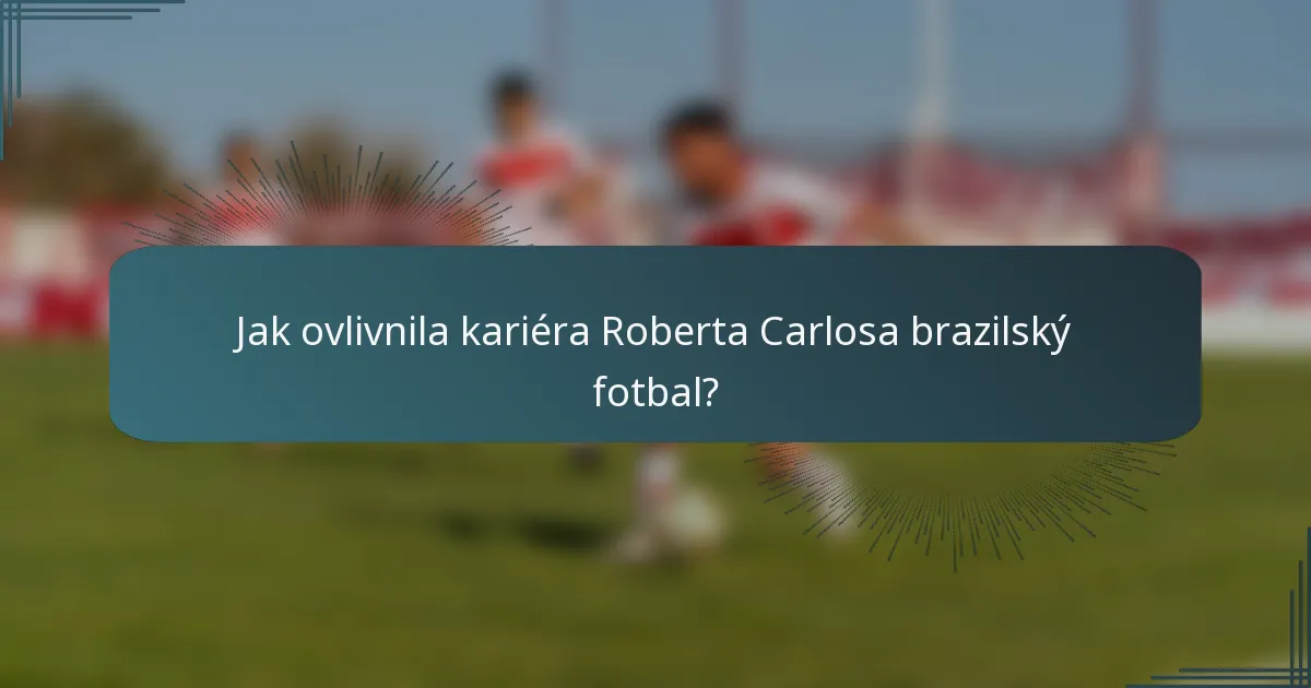 Jak ovlivnila kariéra Roberta Carlosa brazilský fotbal?