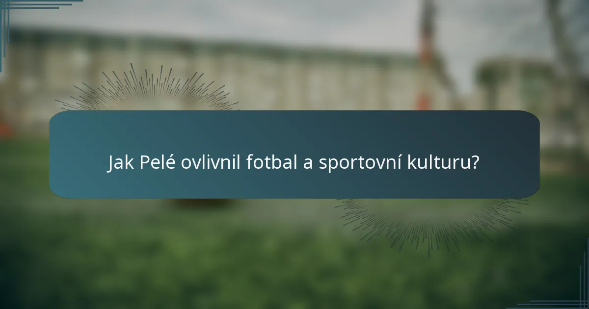 Jak Pelé ovlivnil fotbal a sportovní kulturu?