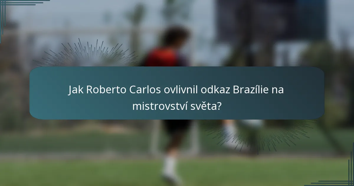 Jak Roberto Carlos ovlivnil odkaz Brazílie na mistrovství světa?
