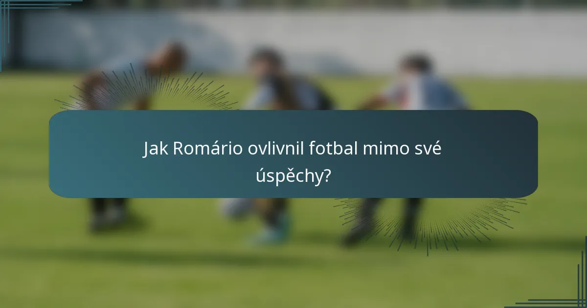 Jak Romário ovlivnil fotbal mimo své úspěchy?