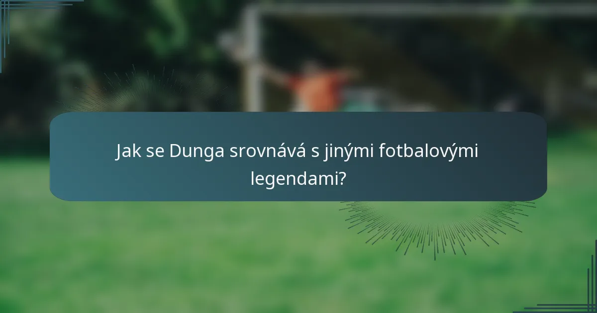 Jak se Dunga srovnává s jinými fotbalovými legendami?