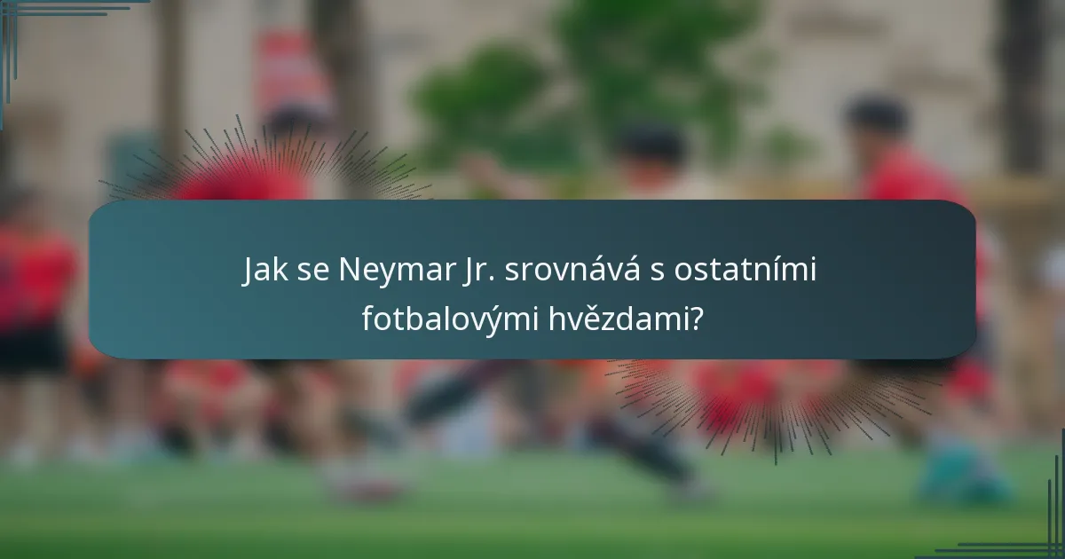 Jak se Neymar Jr. srovnává s ostatními fotbalovými hvězdami?