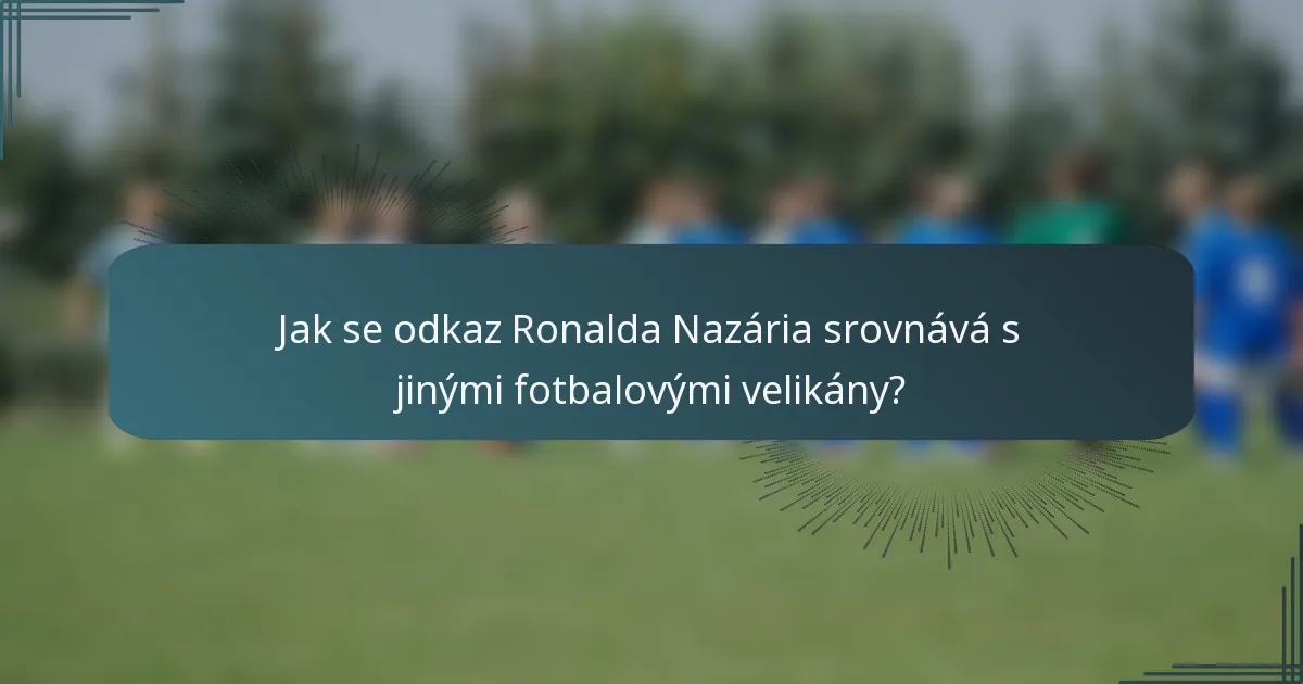 Jak se odkaz Ronalda Nazária srovnává s jinými fotbalovými velikány?