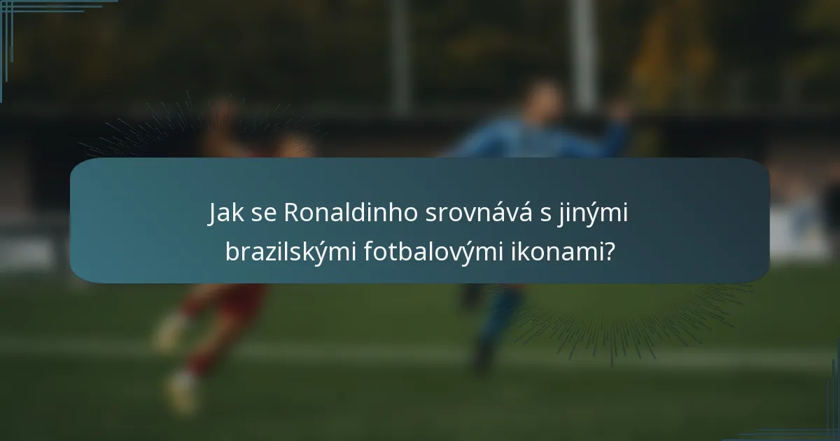 Jak se Ronaldinho srovnává s jinými brazilskými fotbalovými ikonami?