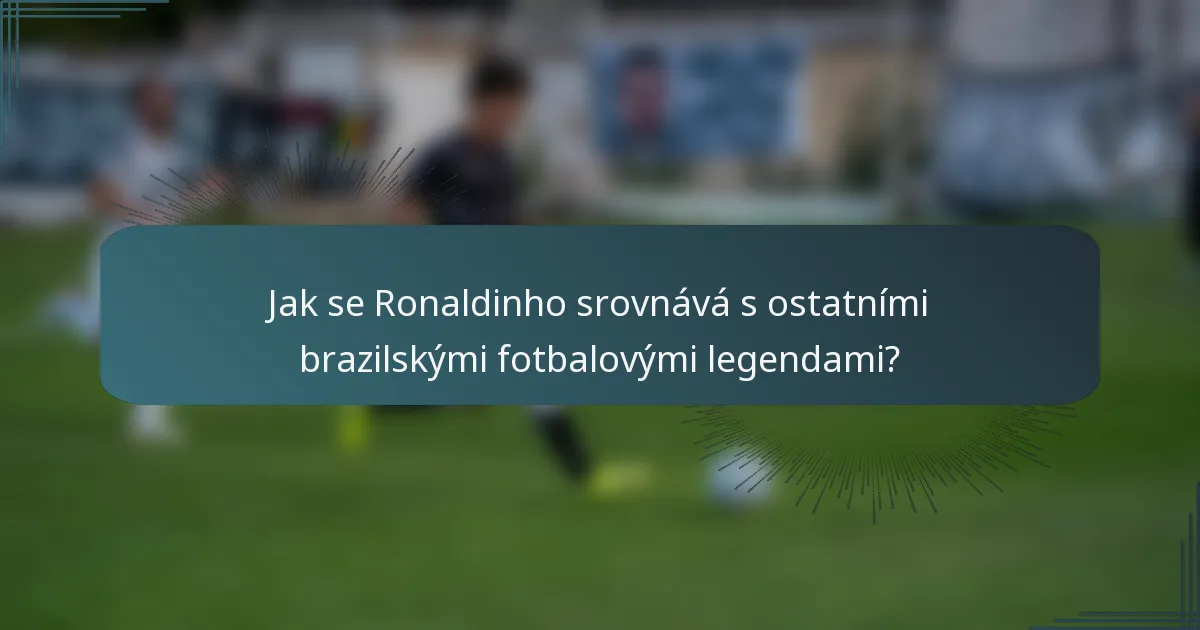 Jak se Ronaldinho srovnává s ostatními brazilskými fotbalovými legendami?