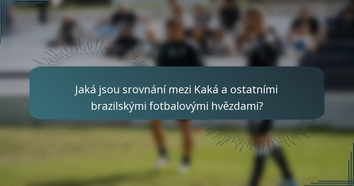 Jaká jsou srovnání mezi Kaká a ostatními brazilskými fotbalovými hvězdami?