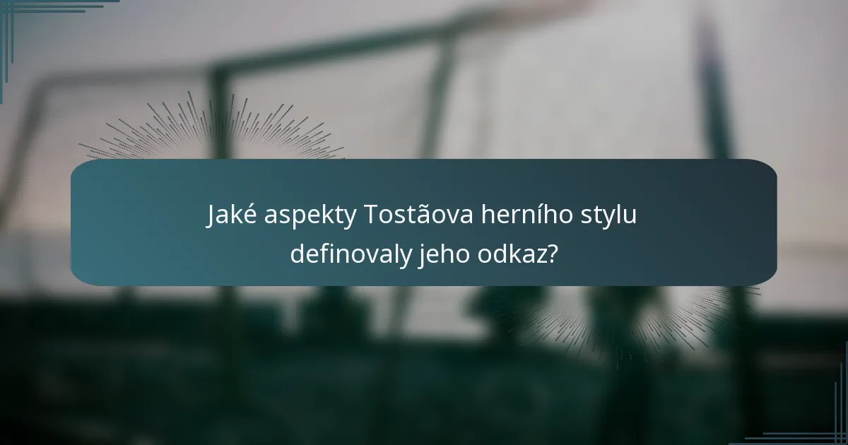 Jaké aspekty Tostãova herního stylu definovaly jeho odkaz?