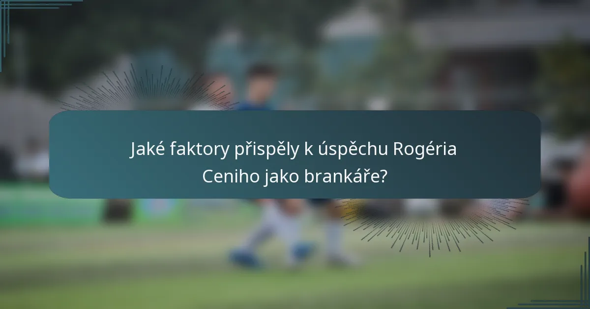 Jaké faktory přispěly k úspěchu Rogéria Ceniho jako brankáře?