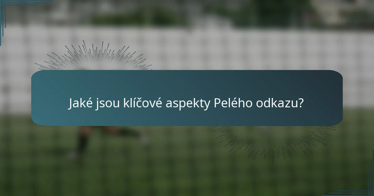 Jaké jsou klíčové aspekty Pelého odkazu?