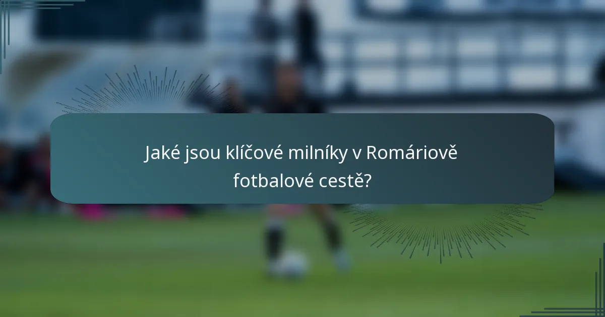 Jaké jsou klíčové milníky v Romáriově fotbalové cestě?