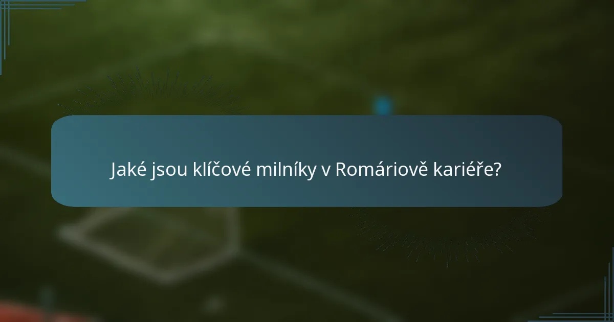 Jaké jsou klíčové milníky v Romáriově kariéře?