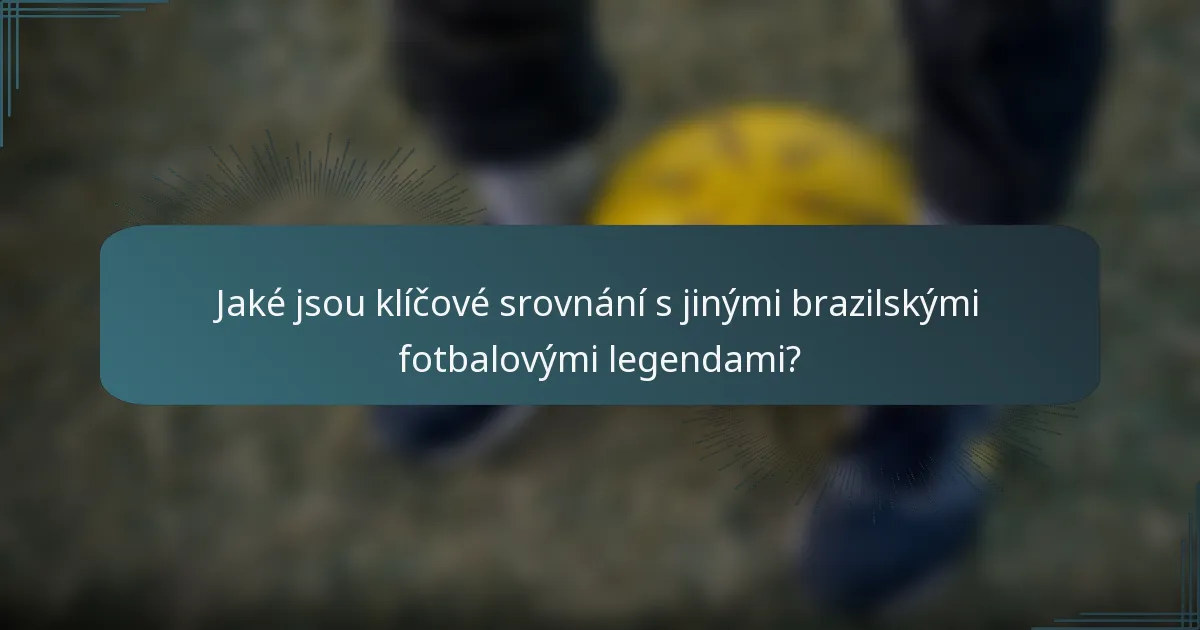 Jaké jsou klíčové srovnání s jinými brazilskými fotbalovými legendami?