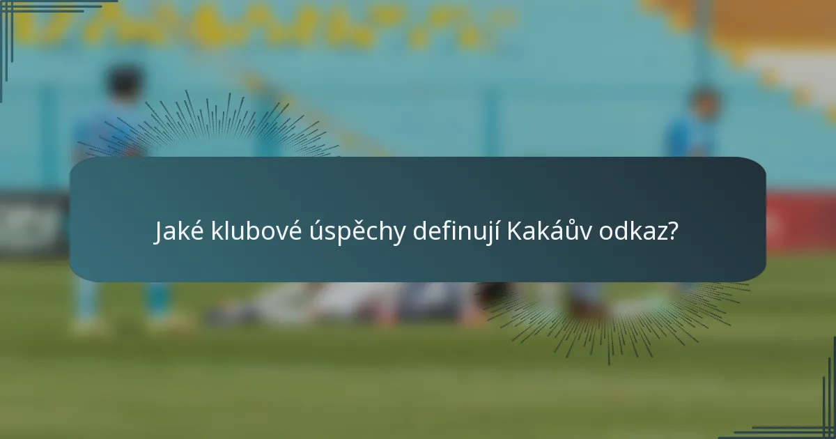 Jaké klubové úspěchy definují Kakáův odkaz?