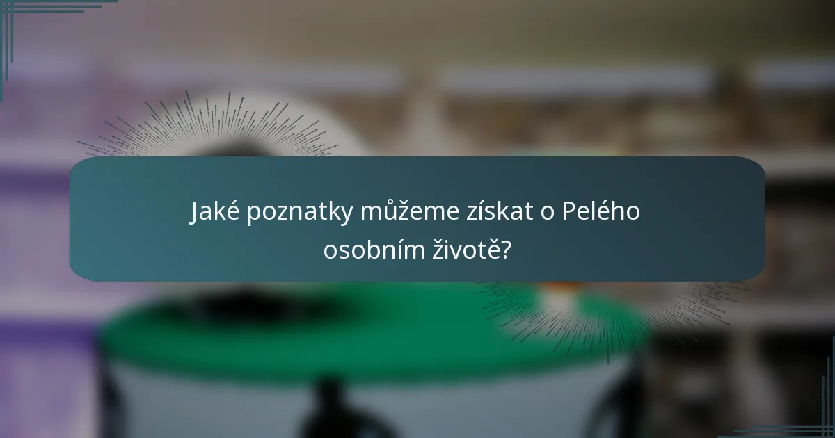 Jaké poznatky můžeme získat o Pelého osobním životě?