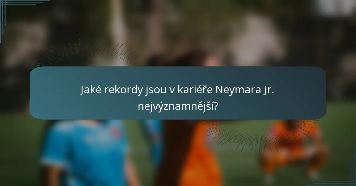 Jaké rekordy jsou v kariéře Neymara Jr. nejvýznamnější?