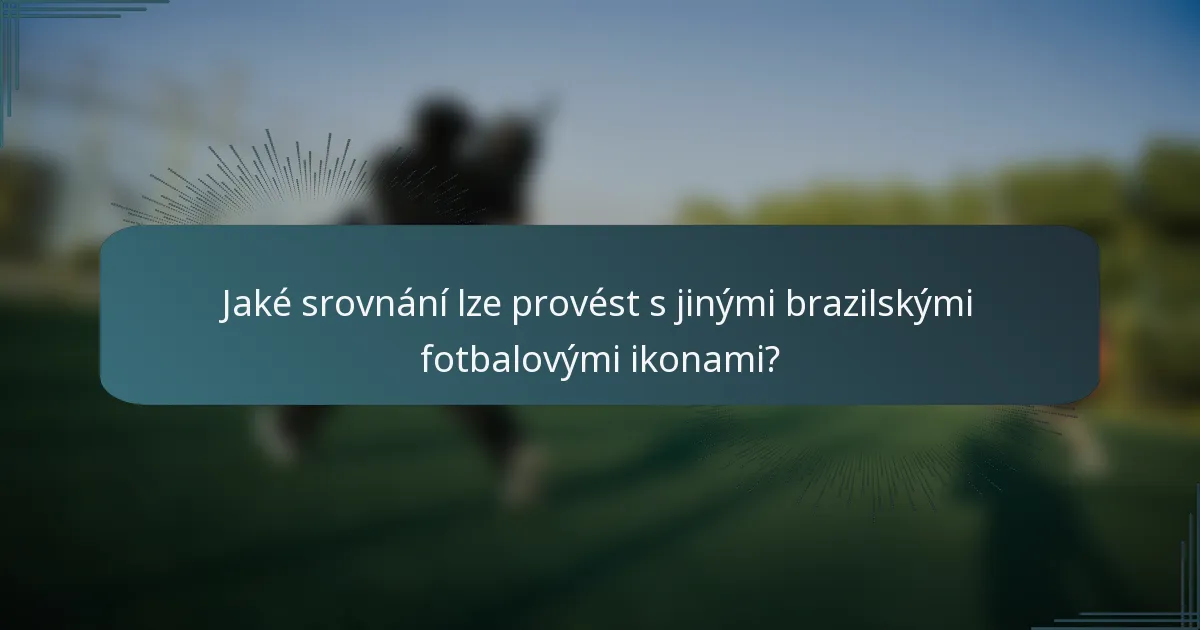 Jaké srovnání lze provést s jinými brazilskými fotbalovými ikonami?