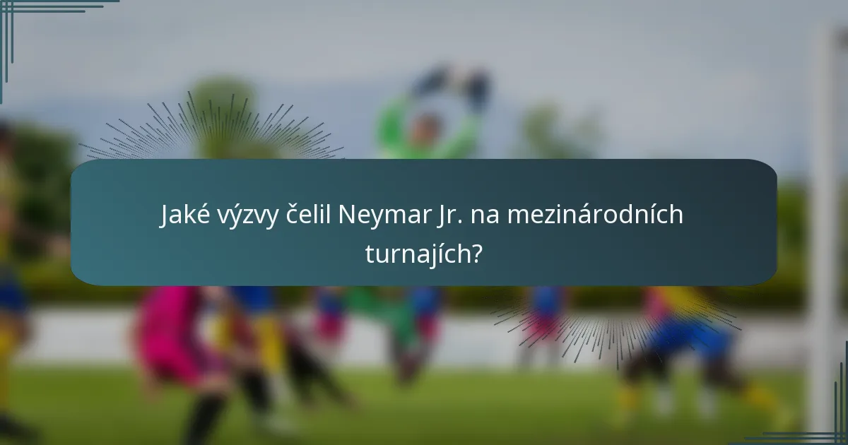 Jaké výzvy čelil Neymar Jr. na mezinárodních turnajích?