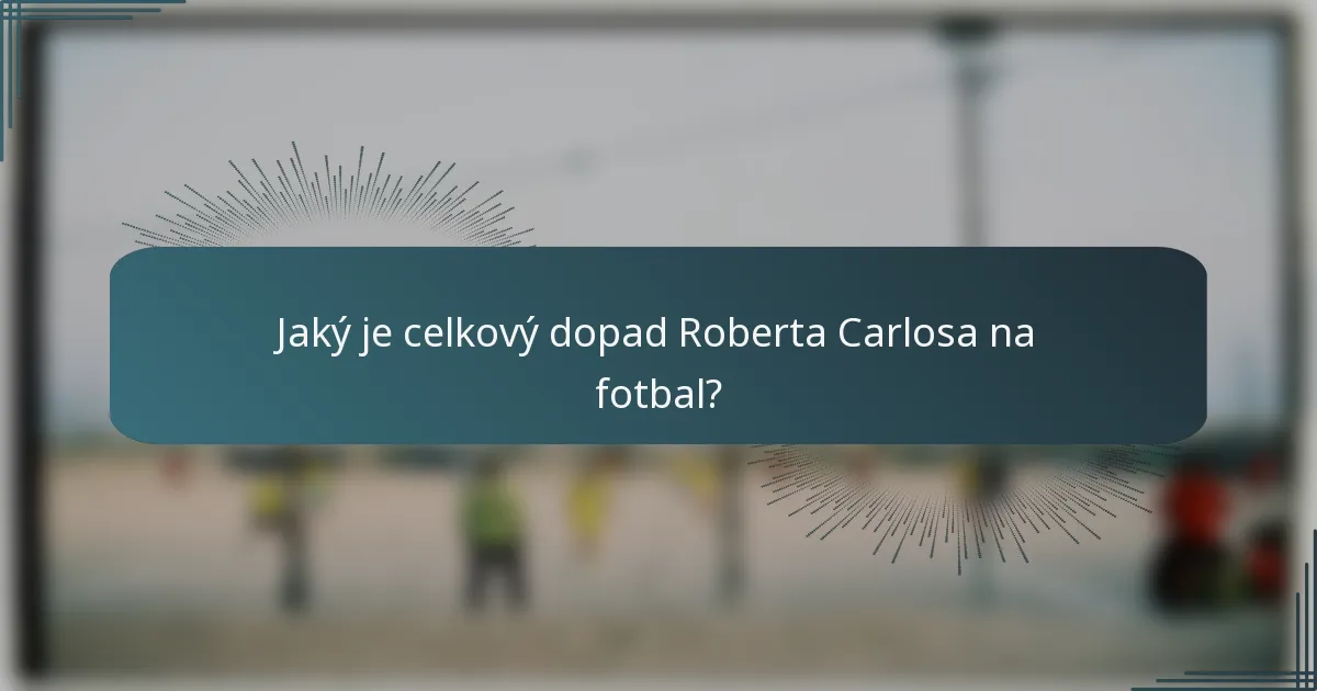 Jaký je celkový dopad Roberta Carlosa na fotbal?