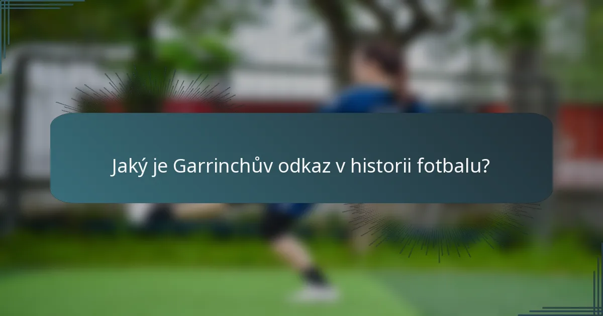 Jaký je Garrinchův odkaz v historii fotbalu?