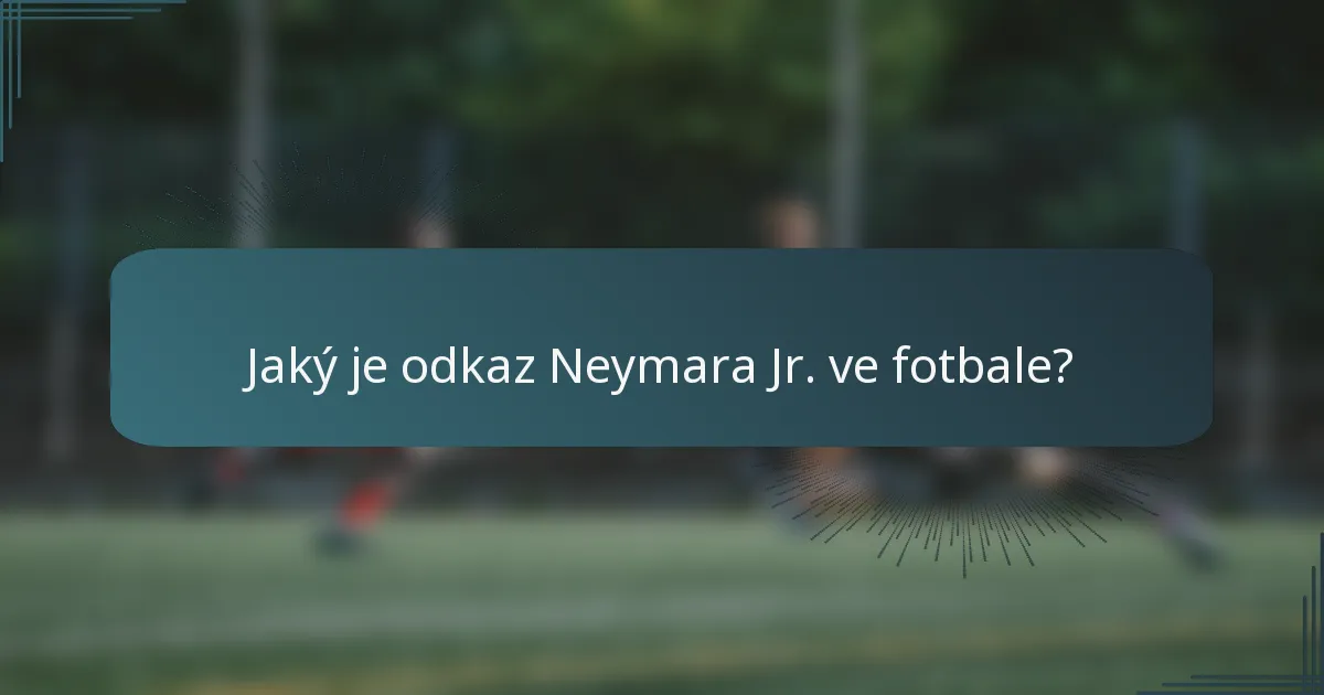 Jaký je odkaz Neymara Jr. ve fotbale?