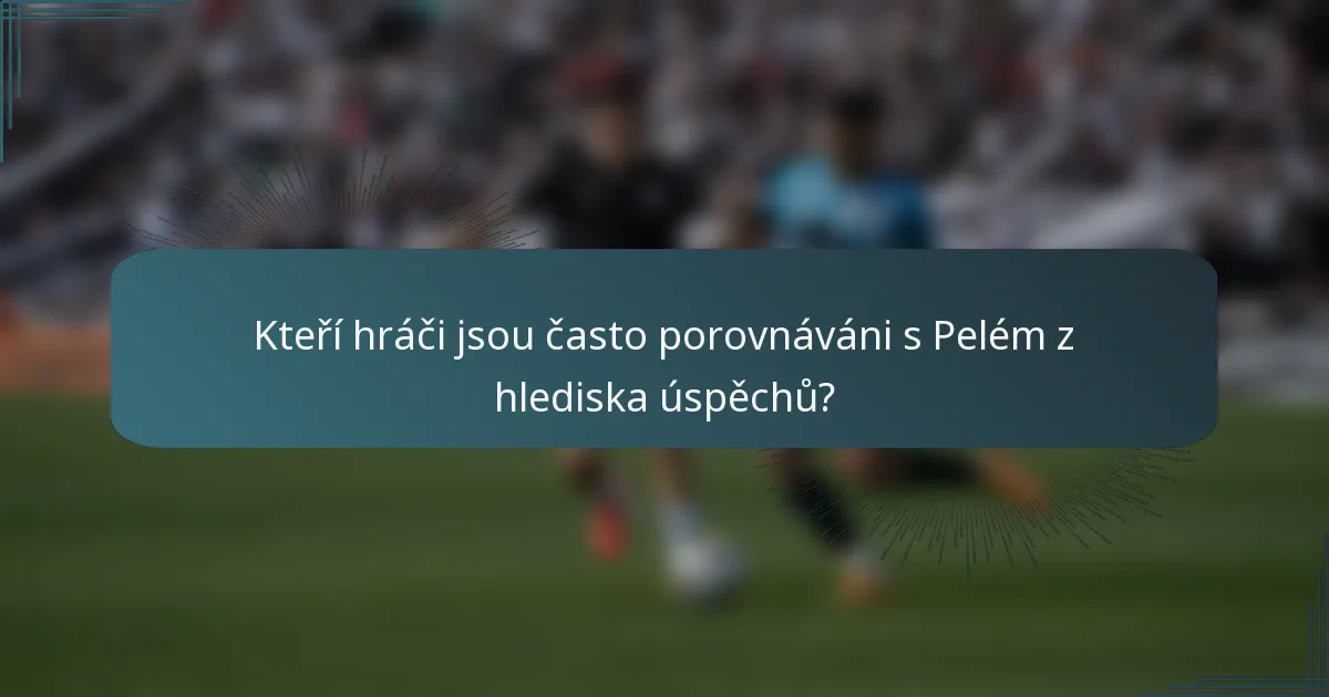 Kteří hráči jsou často porovnáváni s Pelém z hlediska úspěchů?